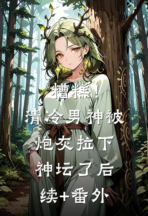 糟糕！清冷男神被炮灰拉下神坛了后续+番外