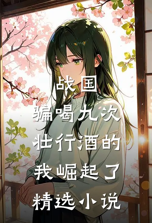 战国：骗喝九次壮行酒的我崛起了精选小说
