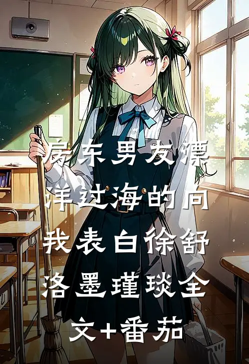房东男友漂洋过海的向我表白徐舒洛墨瑾琰全文+番茄