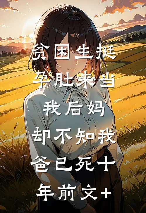 贫困生挺孕肚来当我后妈，却不知我爸已死十年前文+