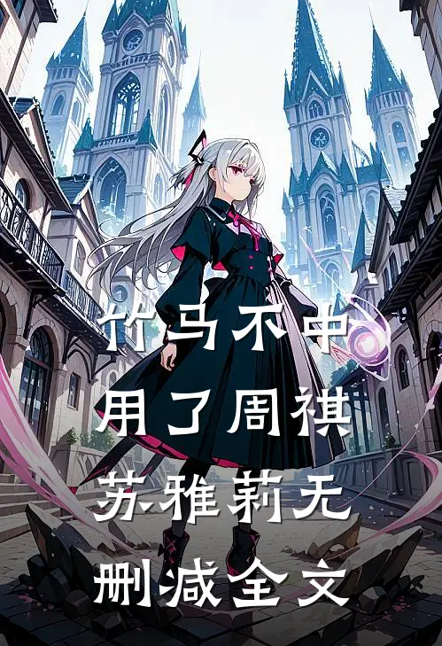 竹马不中用了周祺苏雅莉无删减全文