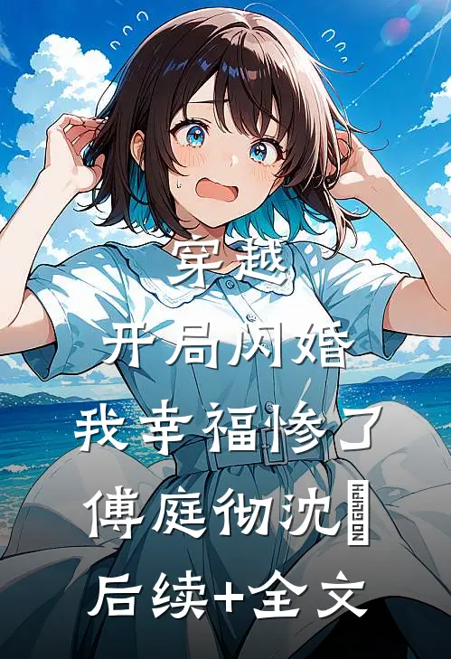 穿越：开局闪婚，我幸福惨了傅庭彻沈婳后续+全文