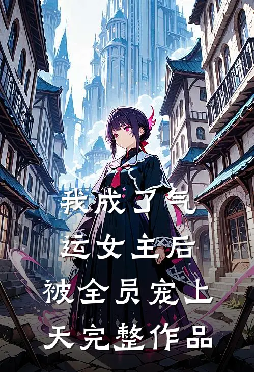 我成了气运女主后，被全员宠上天完整作品