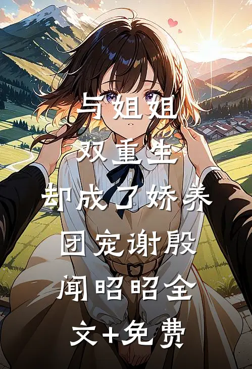 与姐姐双重生，却成了娇养团宠谢殷闻昭昭全文+免费