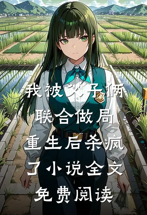 我被父子俩联合做局，重生后杀疯了小说全文免费阅读