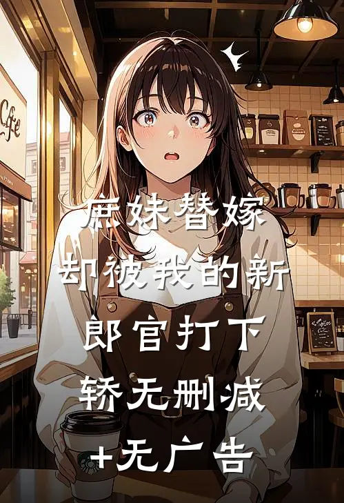 庶妹替嫁，却被我的新郎官打下轿无删减+无广告