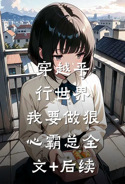 穿越平行世界：我要做狠心霸总全文+后续