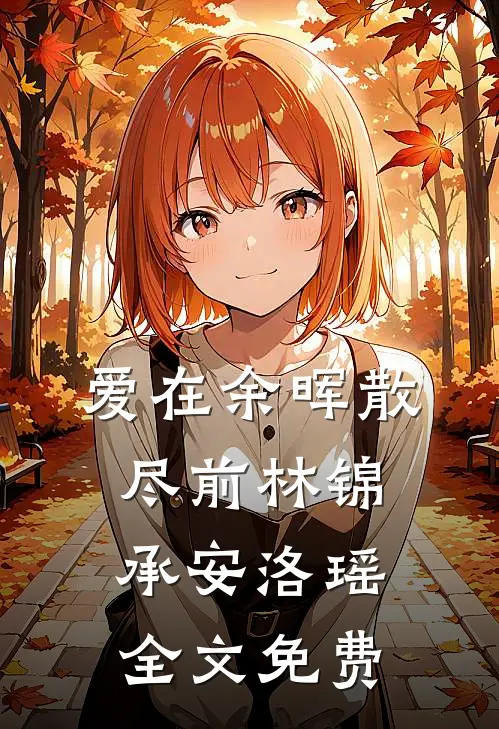 爱在余晖散尽前林锦承安洛瑶全文免费