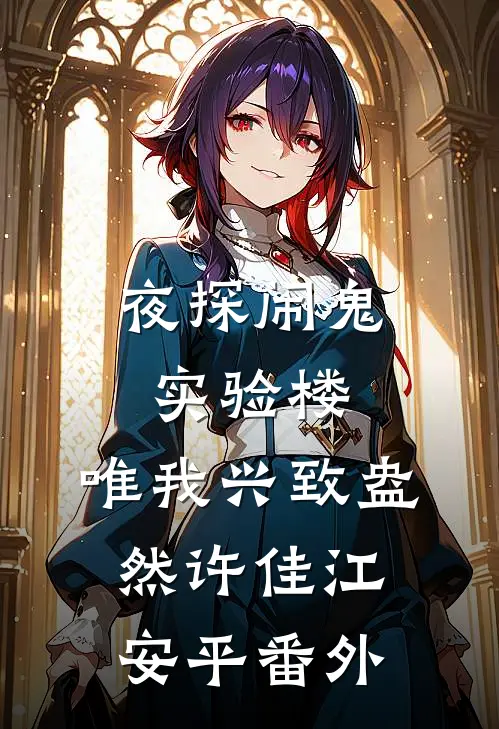夜探闹鬼实验楼，唯我兴致盎然许佳江安平 番外