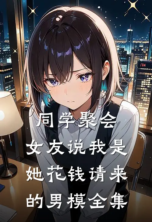 同学聚会，女友说我是她花钱请来的男模 全集