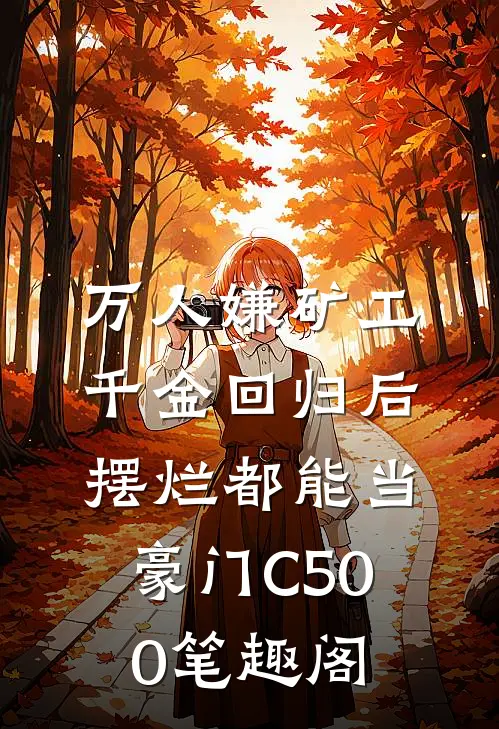 万人嫌矿工千金回归后，摆烂都能当豪门C500笔趣阁