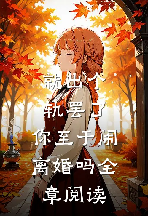 就出个轨罢了，你至于闹离婚吗全章阅读