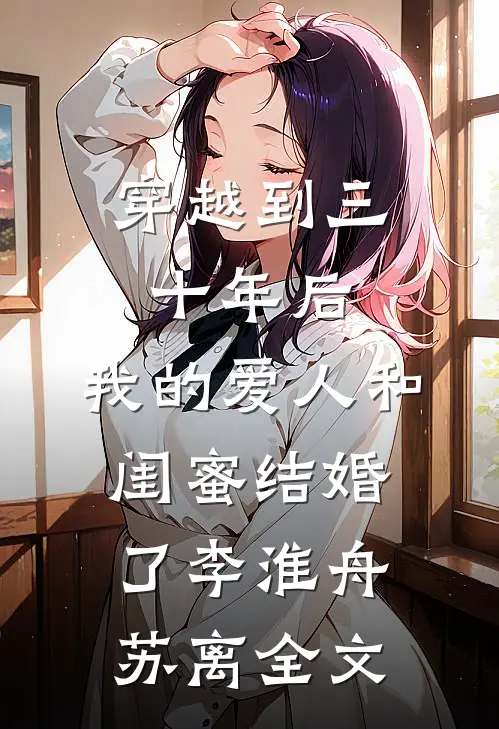 穿越到三十年后，我的爱人和闺蜜结婚了李淮舟苏离全文