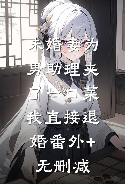 未婚妻为男助理夹了一口菜，我直接退婚番外+无删减