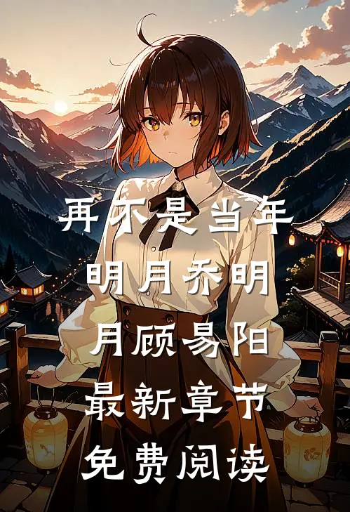 再不是当年明月乔明月顾易阳最新章节免费阅读