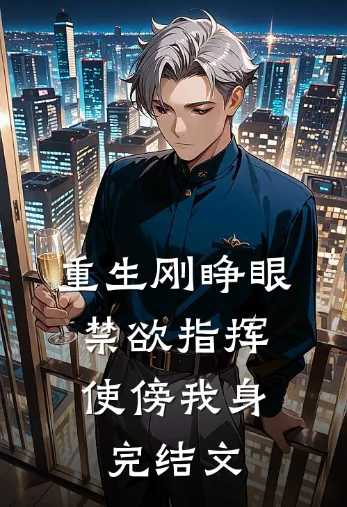重生刚睁眼，禁欲指挥使傍我身完结文