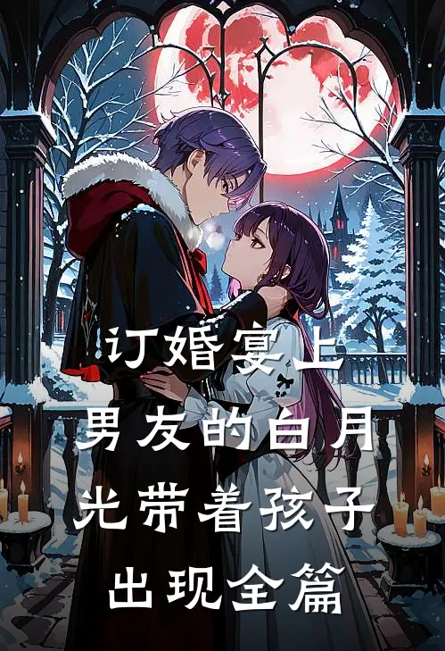 订婚宴上，男友的白月光带着孩子出现全篇