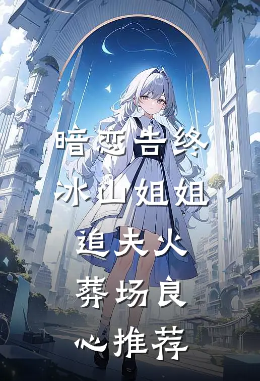 暗恋告终，冰山姐姐追夫火葬场良心推荐