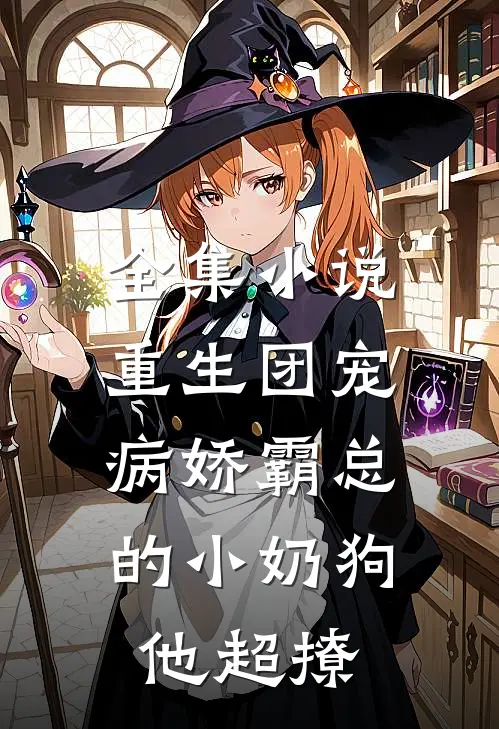 全集小说重生团宠：病娇霸总的小奶狗他超撩