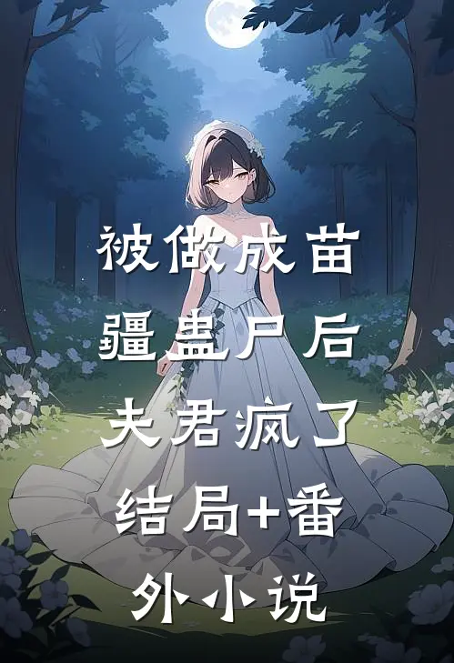 被做成苗疆蛊尸后，夫君疯了结局+番外小说