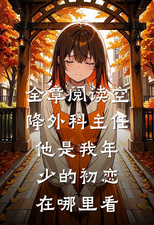 全章阅读空降外科主任,他是我年少的初恋在哪里看