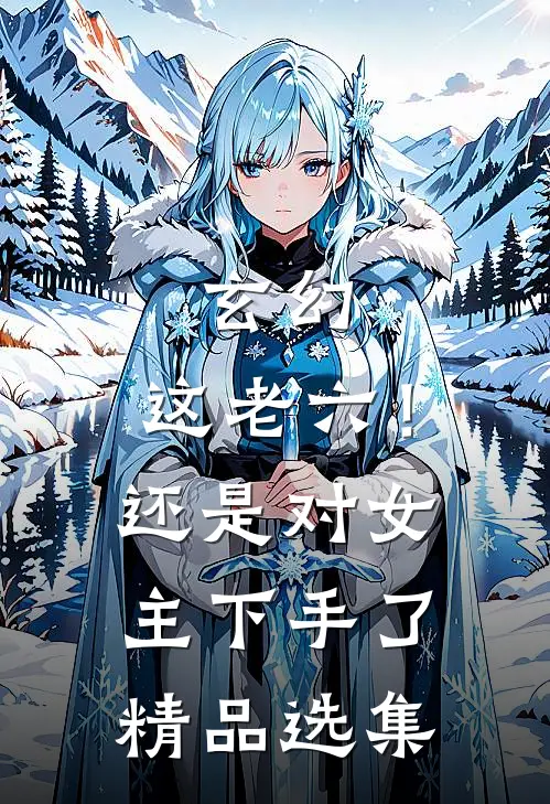 玄幻：这老六！还是对女主下手了精品选集