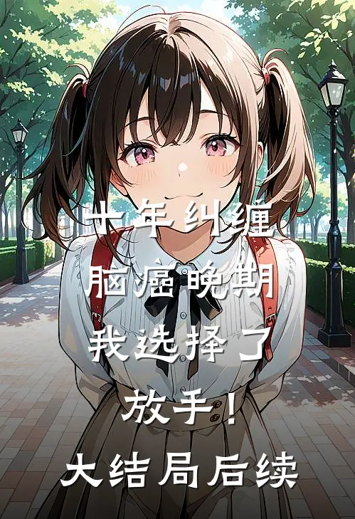 十年纠缠：脑癌晚期，我选择了放手！大结局后续