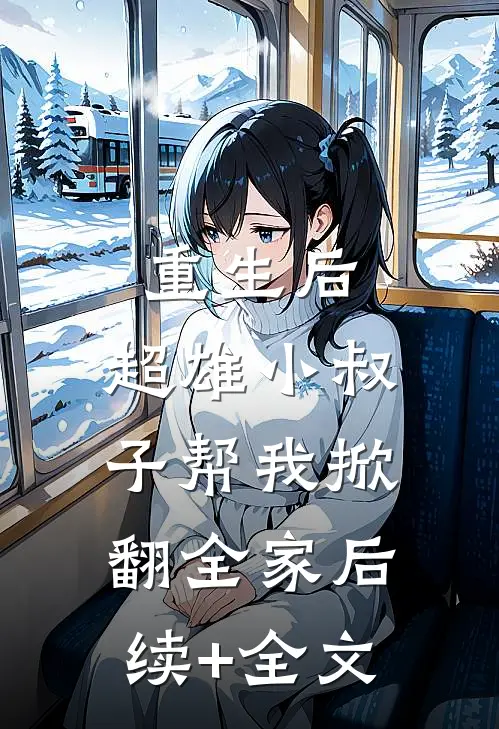 重生后，超雄小叔子帮我掀翻全家后续+全文
