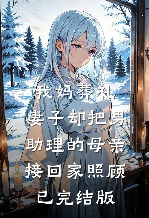 我妈葬礼，妻子却把男助理的母亲接回家照顾已完结版