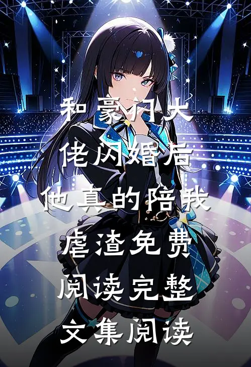 和豪门大佬闪婚后,他真的陪我虐渣免费阅读完整文集阅读