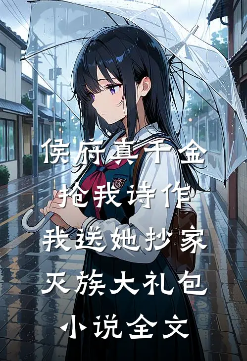 侯府真千金抢我诗作，我送她抄家灭族大礼包小说全文