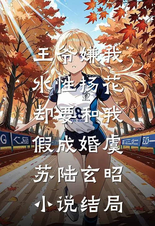 王爷嫌我水性扬花，却要和我假成婚虞苏陆玄昭小说结局