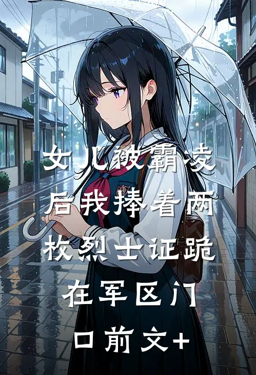 女儿被霸凌后我捧着两枚烈士证跪在军区门口前文+