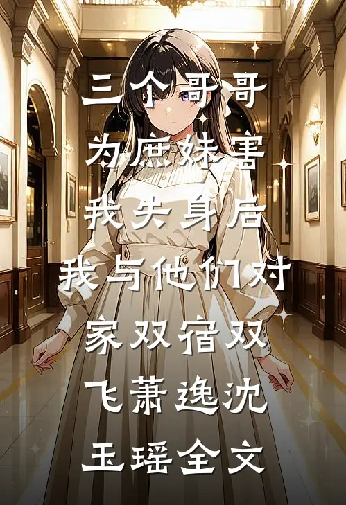 三个哥哥为庶妹害我失身后，我与他们对家双宿双飞萧逸沈玉瑶全文