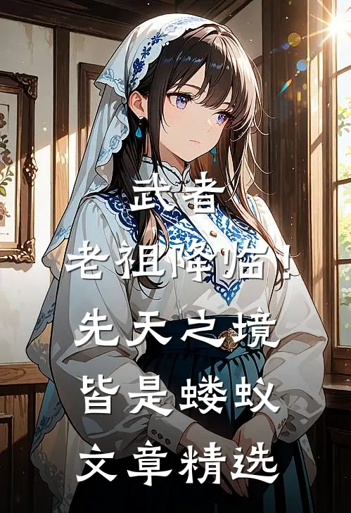 武者：老祖降临！先天之境皆是蝼蚁文章精选