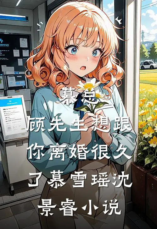 慕总，顾先生想跟你离婚很久了慕雪瑶沈景睿小说