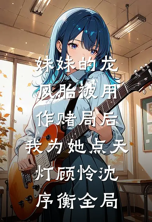妹妹的龙凤胎被用作赌局后，我为她点天灯顾怜沈序衡全局