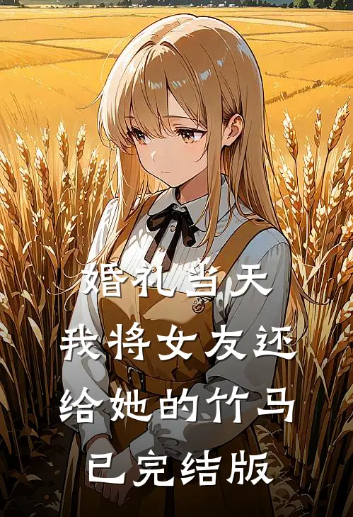 婚礼当天，我将女友还给她的竹马已完结版