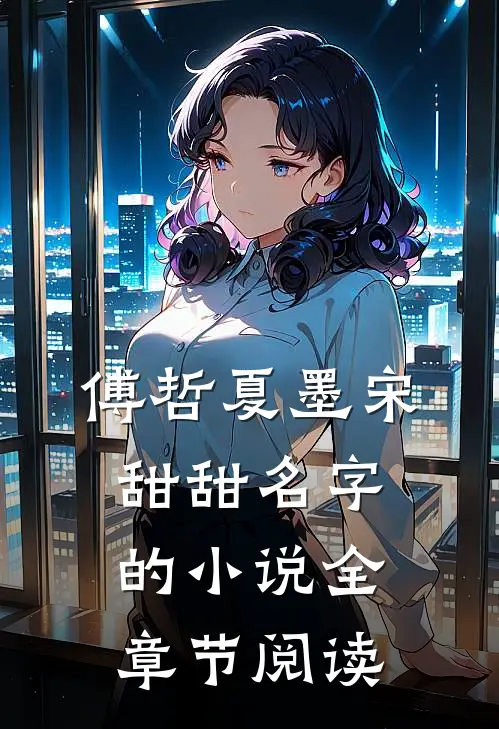 傅哲夏墨宋甜甜名字的小说全章节阅读