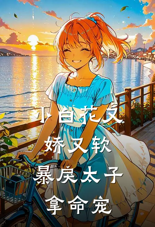 小白花又娇又软，暴戾太子拿命宠