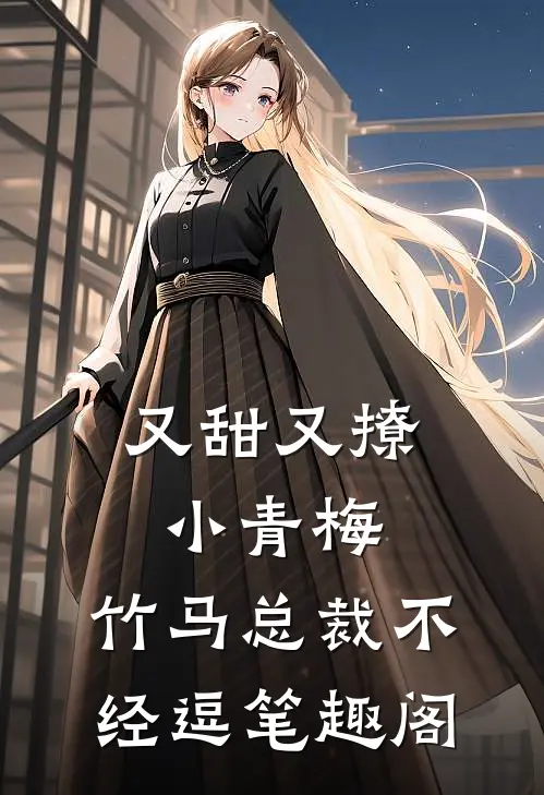 又甜又撩小青梅，竹马总裁不经逗笔趣阁