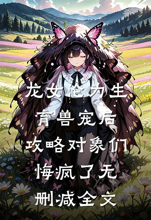 龙女沦为生育兽宠后，攻略对象们悔疯了无删减全文