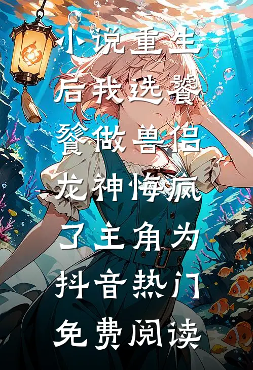 小说重生后我选饕餮做兽侣，龙神悔疯了主角为抖音热门免费阅读