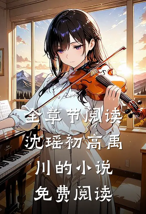 全章节阅读沈瑶初高禹川的小说免费阅读