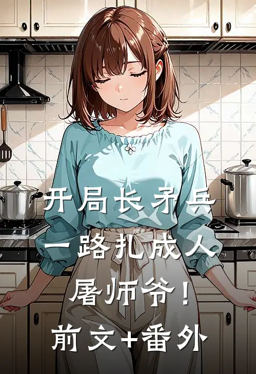 开局长矛兵：一路扎成人屠师爷！前文+番外