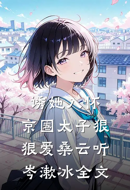 诱她入怀：京圈太子狠狠爱桑云听岑漱冰全文