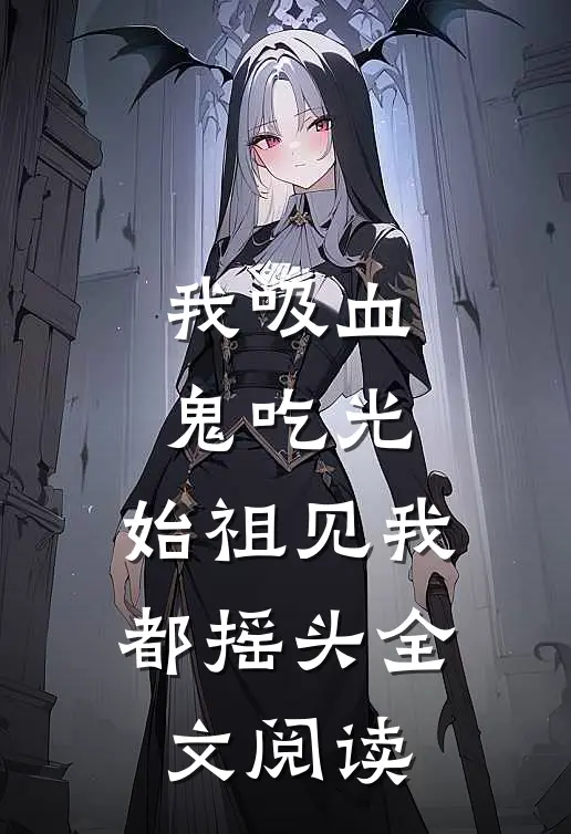 我吸血鬼吃光，始祖见我都摇头全文阅读