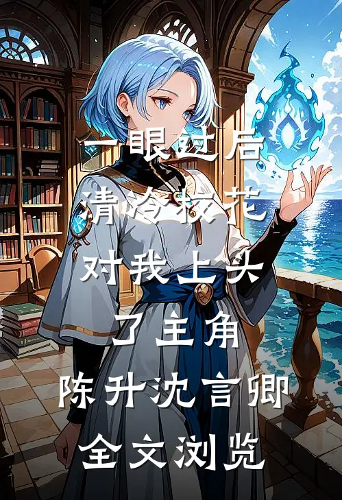 一眼过后,清冷校花对我上头了 主角:陈升沈言卿全文浏览
