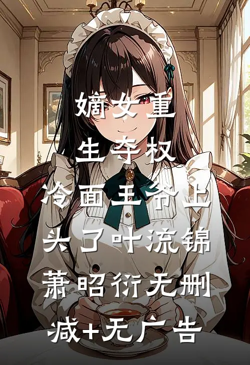 嫡女重生夺权，冷面王爷上头了叶流锦萧昭衍无删减+无广告
