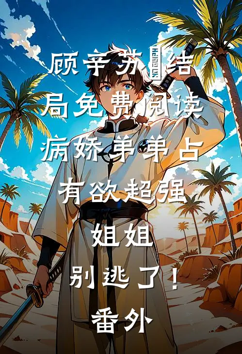 顾辛苏婳结局免费阅读病娇弟弟占有欲超强：姐姐，别逃了！番外